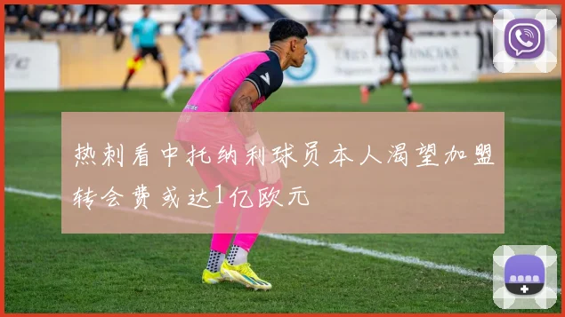 热刺看中托纳利球员本人渴望加盟转会费或达1亿欧元
