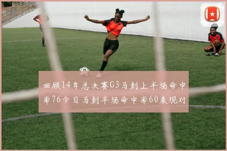 回顾14年总决赛G3马刺上半场命中率76今日马刺半场命中率60表现对比
