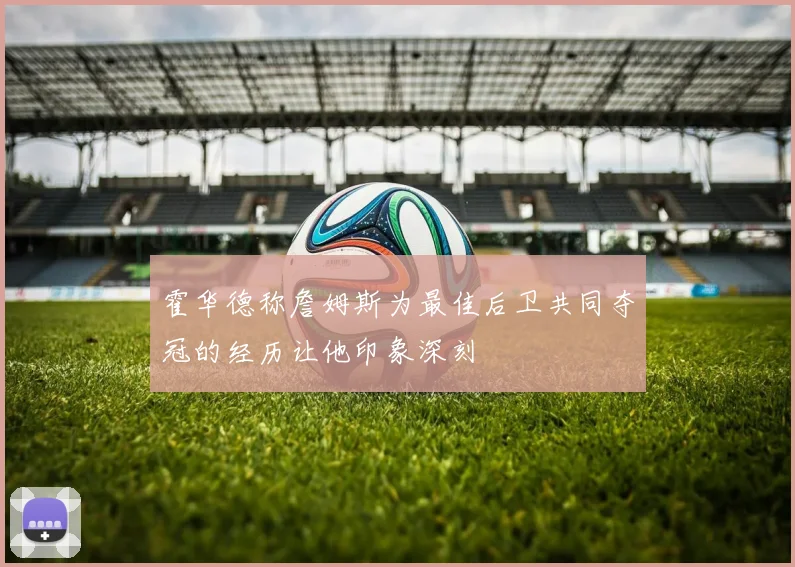 霍华德称詹姆斯为最佳后卫共同夺冠的经历让他印象深刻